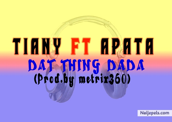 Tiany ft Apata -Dat Thing Dada(prod. by metrix360)