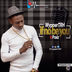 If No Be You Ft Praiz by wypperTRH