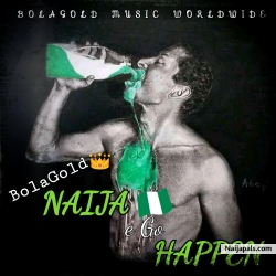 Naija E Go Happen by BolaGold 