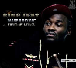 MAKE U DEY GO by KING LEXY FT, KLEVER JAY & J-TUNEZ