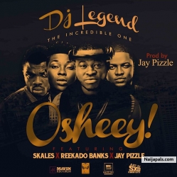 Oshey (Prod by Jay Pizzle) by DJ Legend Ft Skales, Reekado Banks