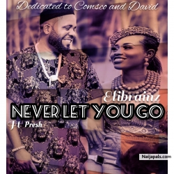 Never Let You Go by Elibrainz Ft Presh 