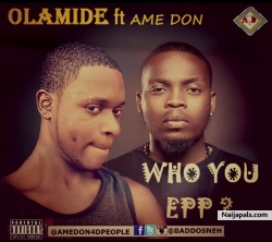 WHO YOU EPP ? by OLAMIDE FT AME DON