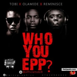 Who You Epp? by Tobi X Olamide X Reminisce 