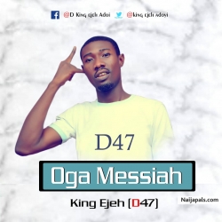 OGA MESSIAH BY KING EJEH D47 ADOYI by KING EJEH D47 ADOY