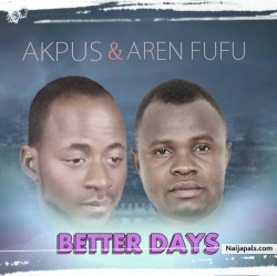 Better days by Akpus ft Aren fufu