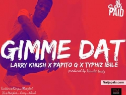 Gimme dat by larry khush ft papito g x typhiz ibile