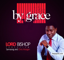 By Grace by Lord Bishop Ft. Samsong & Chris Morgan –