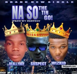 Na So The Tin Go by Tha Suspect ft. Wizkid and Reallyboy