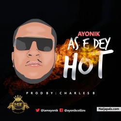 AS E DEY HOT by AYONIK