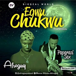 EGWU CHUKWU by AFROGUY FT. PAPARAZZI SAX