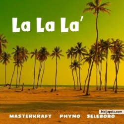 La La La by Masterkraft Ft. Phyno & Selebobo