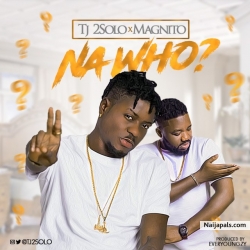 Na Who? by TJ2Solo Ft. Magnito