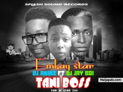 Tani Boss (Prod By Emkay star) by Emkay star Ft Dj Akinz & Dj Jay Boi