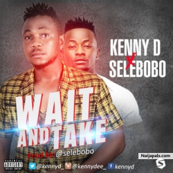 Wait and Take by Kenny D ft. Selebobo (Prod. Selebobo)