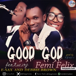 GOOD GOD by Femi Felix ft. Esax and Debbie Brown