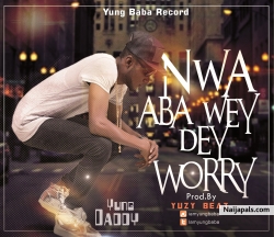 Nwa Aba Wey Dey Worry by Yung Daddy @iamyungbaba