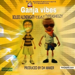 MUSIC: GANJA VIBES by BOLUDO ALONEMIGHTY Ft TYPEASHEGZY 
