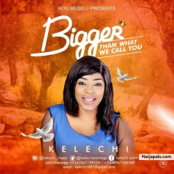 Bigger Than What We Call You by Kelechi 
