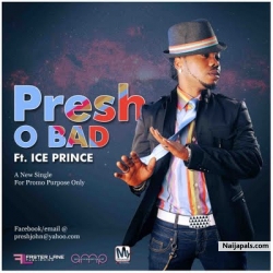 o Bad by Presh ft Ice Prince