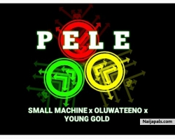 PELE by Small machine x Oluwateeno x Young gold
