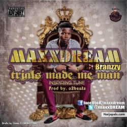 TRIALS MADE ME MAN by MAXX DREAM ft Branzzy