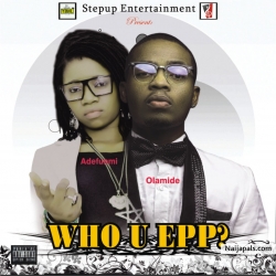 WHO U EPP? by Olamide x Adefunmi 