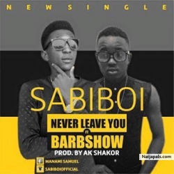 NEVER LEAVE YOU by SABIBOI FT BARBSHOW 