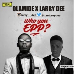 Olamide X Larry Dee - Who You Epp ( Freestyle ) by Olamide x Larrry Dee