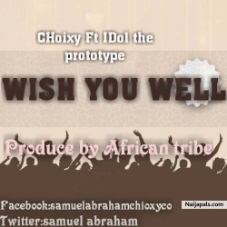 Wish You Well Ft. Idol The Prototype (Produced African Tribe) by Choixy 