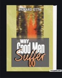 WHY GOOD MEN SUFFER                                        (15USD) !!! Have you ever wondered why bad things happen to good men? Or why good men suffer? Have you equally questioned your own life experiences, or thought that life isn't fair? You are not alone in your quest for answers to the above. In this extraordinary classic, Dr. Benard Etta contributes a world of insight and wisdom to the complex question of why good men suffer. Order your copy!!!
