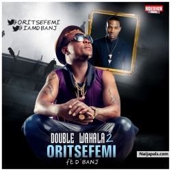 Double Wahala (Pt 2) by Oritse Femi ft. Dbanj