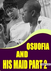 OSUOFIA AND HIS MAID PART 2