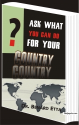 Ask what you can do For Your  Country (20USD)       Breaking into the ranks of contemporary writing, Dr Benard Etta contributes an epoch making book steeped in the spirit of uninhibited patriotism and progressive excellence, directed towards human development and national edification.Dr Benard Etta believes that every nation can increase in her influence and affluence...but it will take men of vision, passion and wisdom. In a monumental contribution to humanity Dr Benard Etta lays down the principles that can transform any nation into a well developed, organised and influential one.