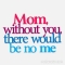 My mum is my life