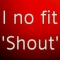 i no fit shout