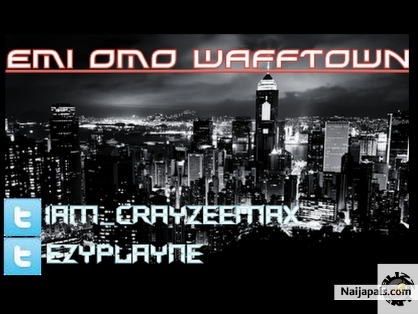 Crayzeemax- Emi Omo Wafftown ft Ezyplayne
