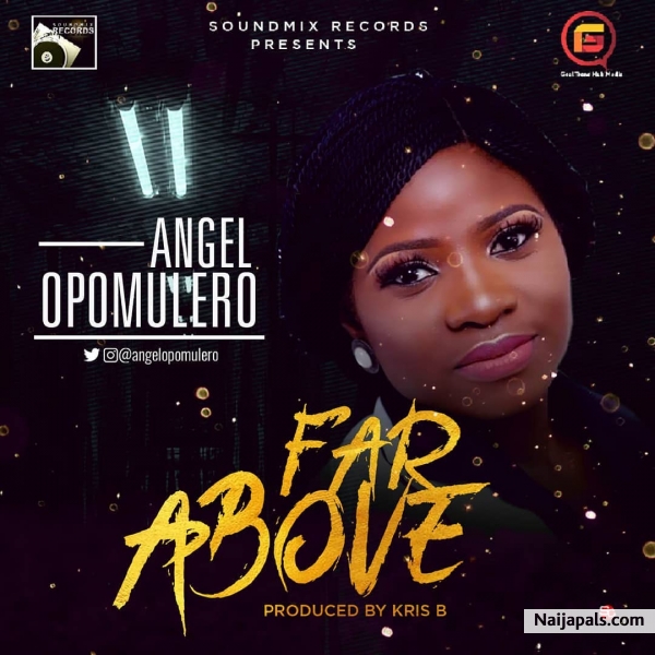 Angel Opomulero - Far Above | Naija Songs // Naijapals