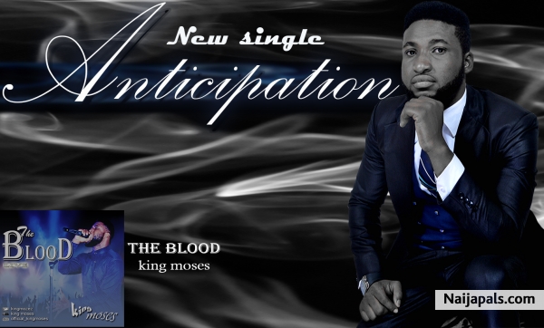 ANTICIPATION! ANTICIPATION !! ANTICIPATION!!! TALENTED GOSPEL ARTISE AND A SONG WRITTER, KING MOSES IS HAPPY TO ANOUNCE THE RELEASE OF HIS NEWEST SINGLE TITLED " THE BLOOD" , WHICH WILL BE DROPPING SOON. - click for next photo